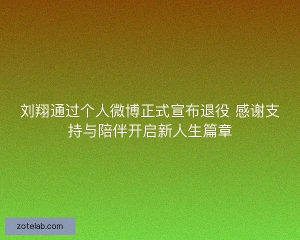 刘翔通过个人微博正式宣布退役 感谢支持与陪伴开启新人生篇章