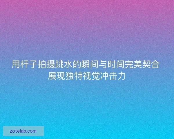 用杆子拍摄跳水的瞬间与时间完美契合 展现独特视觉冲击力