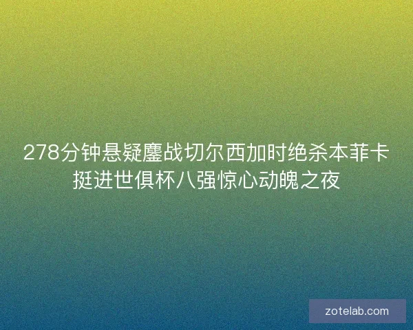 278分钟悬疑鏖战切尔西加时绝杀本菲卡挺进世俱杯八强惊心动魄之夜