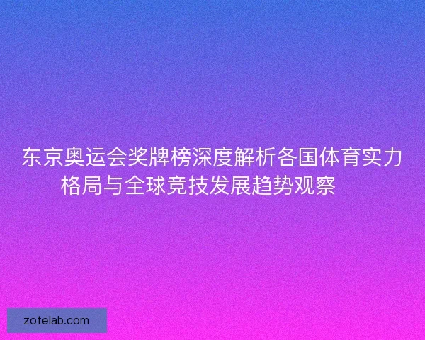 东京奥运会奖牌榜深度解析各国体育实力格局与全球竞技发展趋势观察 🏅