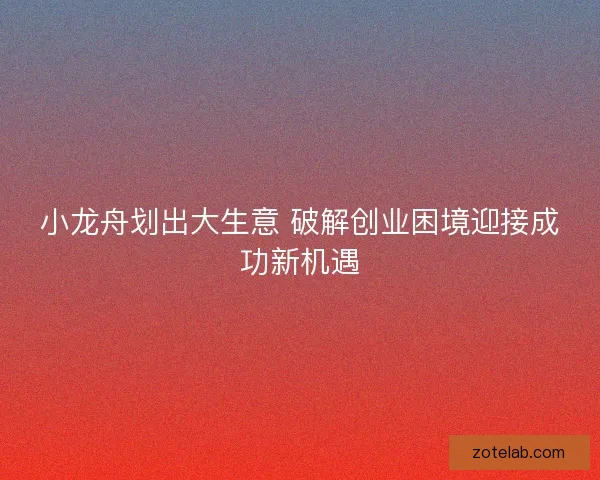 小龙舟划出大生意 破解创业困境迎接成功新机遇