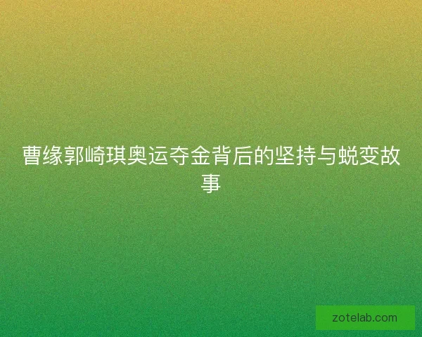 曹缘郭崎琪奥运夺金背后的坚持与蜕变故事
